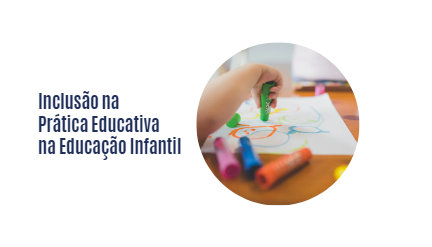 Inclusão na Prática Educativa - Educação Infantil