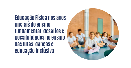 Educação Física nos anos iniciais do ensino fundamental: desafios e possibilidades no ensino das lutas, danças e educação inclusiva