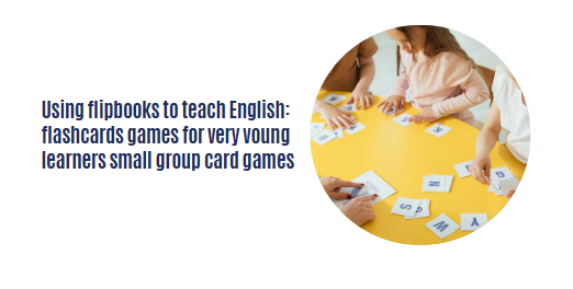 Using flipbooks to teach English:  flashcards games for very voung learners small group card games