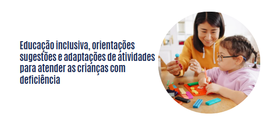 Educação inclusiva, orientações, sugestões e adaptações de atividades para atender as crianças com deficiência