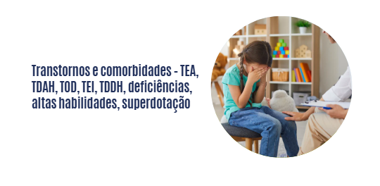 Transtornos e comorbidades – TEA, TDAH, TOD, TEI, TDDH, deficiências, altas habilidades, superdotação