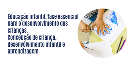 Educação infantil, fase essencial para o desenvolvimento das crianças. Concepção de criança, desenvolvimento infantil e aprendizagem