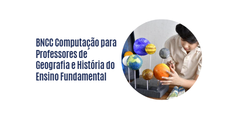 BNCC Computação para Professores de Geografia e História do Ensino Fundamental 